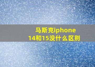 马斯克iphone 14和15没什么区别